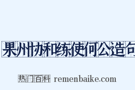 果州协和练使何公造句是什么意思的图片